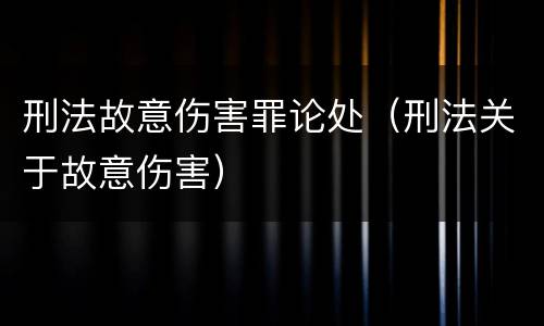 刑法故意伤害罪论处（刑法关于故意伤害）