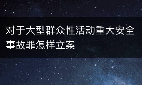 对于大型群众性活动重大安全事故罪怎样立案