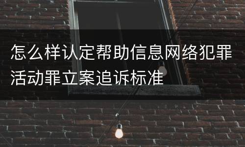 怎么样认定帮助信息网络犯罪活动罪立案追诉标准