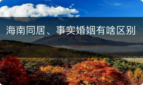 海南同居、事实婚姻有啥区别
