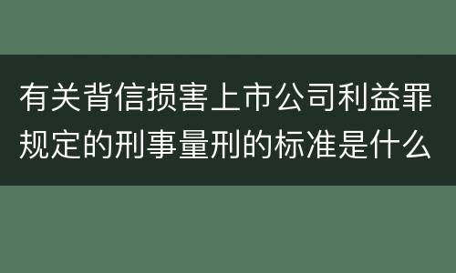 有关背信损害上市公司利益罪规定的刑事量刑的标准是什么