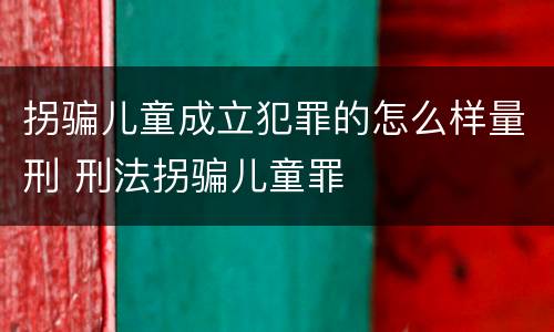 拐骗儿童成立犯罪的怎么样量刑 刑法拐骗儿童罪