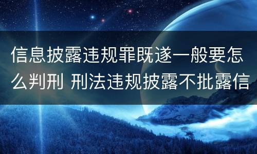 信息披露违规罪既遂一般要怎么判刑 刑法违规披露不批露信息罪