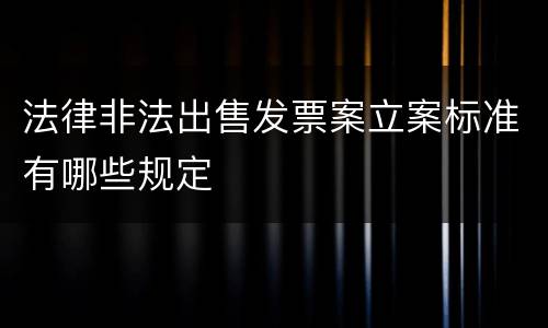 法律非法出售发票案立案标准有哪些规定