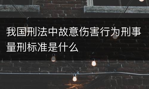 我国刑法中故意伤害行为刑事量刑标准是什么