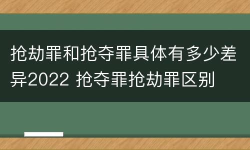 抢劫罪和抢夺罪具体有多少差异2022 抢夺罪抢劫罪区别
