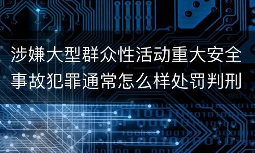 涉嫌大型群众性活动重大安全事故犯罪通常怎么样处罚判刑