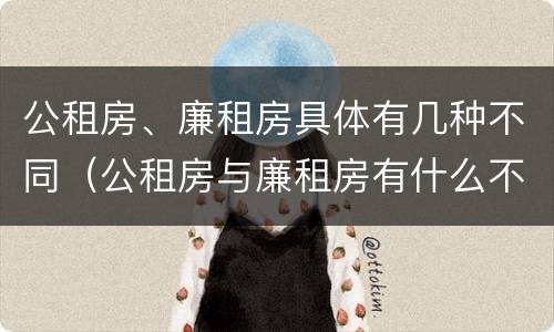 公租房、廉租房具体有几种不同（公租房与廉租房有什么不同）