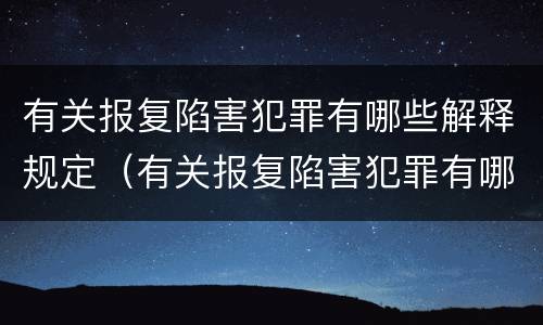 有关报复陷害犯罪有哪些解释规定（有关报复陷害犯罪有哪些解释规定的）