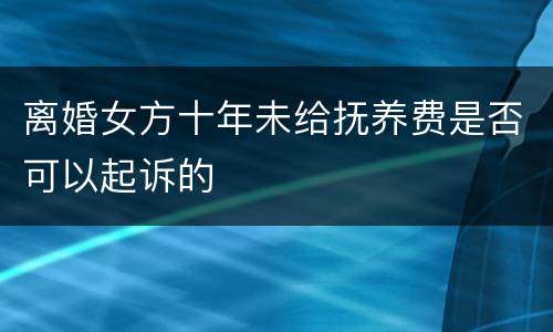 离婚女方十年未给抚养费是否可以起诉的