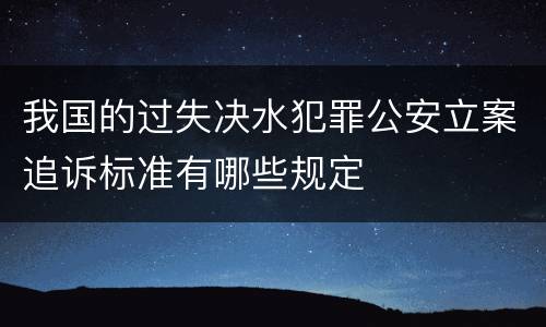 我国的过失决水犯罪公安立案追诉标准有哪些规定