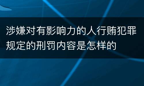 涉嫌对有影响力的人行贿犯罪规定的刑罚内容是怎样的