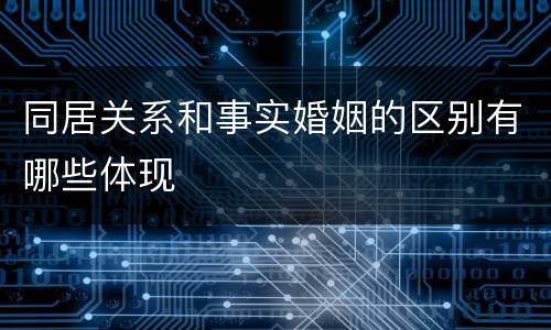同居关系和事实婚姻的区别有哪些体现