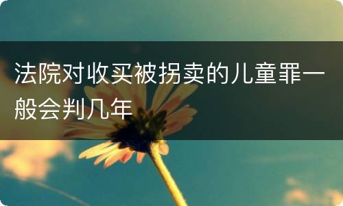 法院对收买被拐卖的儿童罪一般会判几年