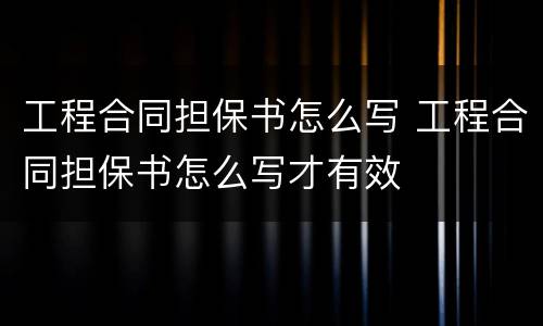 工程合同担保书怎么写 工程合同担保书怎么写才有效