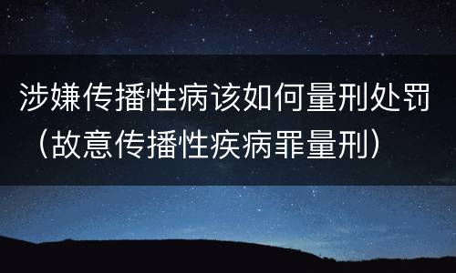 涉嫌传播性病该如何量刑处罚（故意传播性疾病罪量刑）