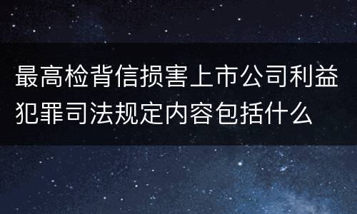 最高检背信损害上市公司利益犯罪司法规定内容包括什么