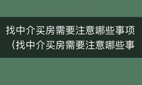找中介买房需要注意哪些事项（找中介买房需要注意哪些事项和细节）