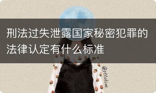 刑法过失泄露国家秘密犯罪的法律认定有什么标准