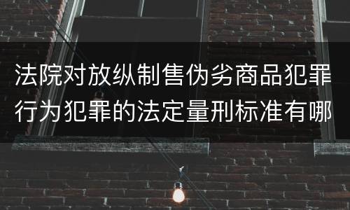 法院对放纵制售伪劣商品犯罪行为犯罪的法定量刑标准有哪些