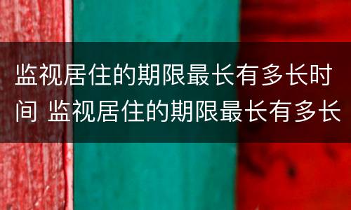监视居住的期限最长有多长时间 监视居住的期限最长有多长时间啊