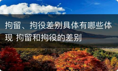 拘留、拘役差别具体有哪些体现 拘留和拘役的差别