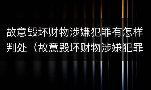故意毁坏财物涉嫌犯罪有怎样判处（故意毁坏财物涉嫌犯罪有怎样判处的）