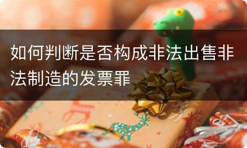 如何判断是否构成非法出售非法制造的发票罪