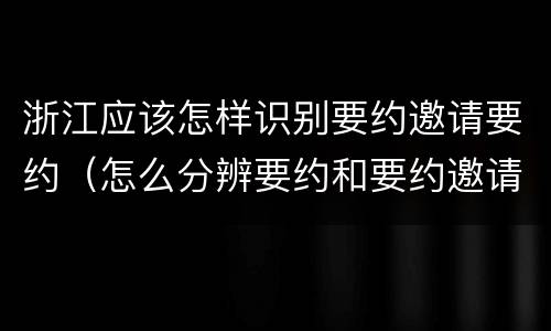 浙江应该怎样识别要约邀请要约（怎么分辨要约和要约邀请）