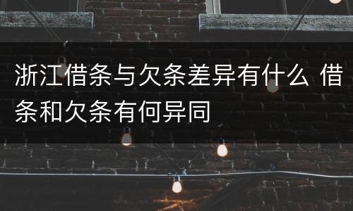 浙江借条与欠条差异有什么 借条和欠条有何异同