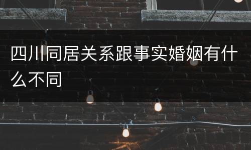 四川同居关系跟事实婚姻有什么不同