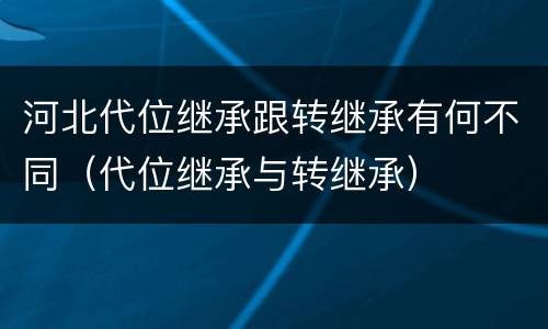 河北代位继承跟转继承有何不同（代位继承与转继承）