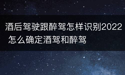 酒后驾驶跟醉驾怎样识别2022 怎么确定酒驾和醉驾
