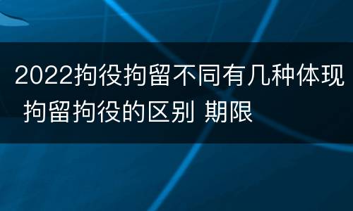 2022拘役拘留不同有几种体现 拘留拘役的区别 期限