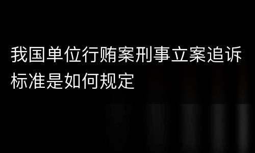 我国单位行贿案刑事立案追诉标准是如何规定