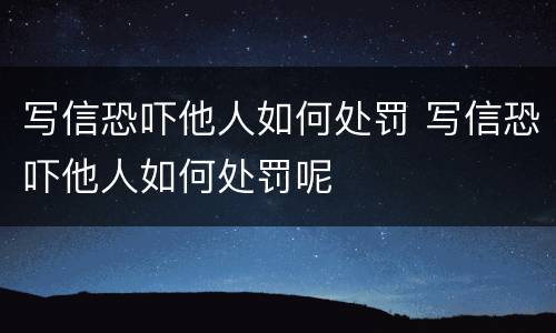 写信恐吓他人如何处罚 写信恐吓他人如何处罚呢