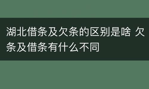 湖北借条及欠条的区别是啥 欠条及借条有什么不同