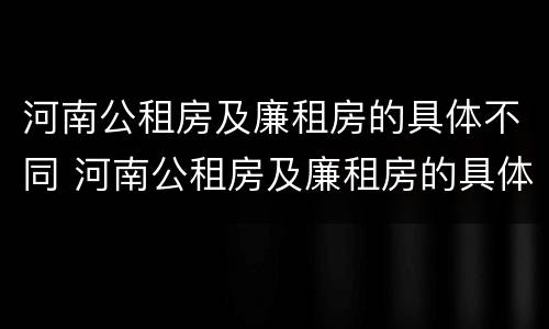 河南公租房及廉租房的具体不同 河南公租房及廉租房的具体不同在哪