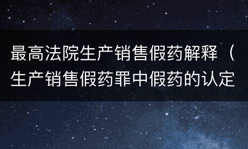 最高法院生产销售假药解释（生产销售假药罪中假药的认定）