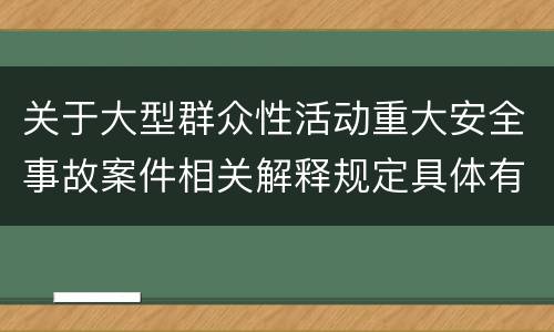 关于大型群众性活动重大安全事故案件相关解释规定具体有哪些重要内容