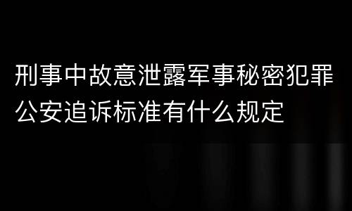 刑事中故意泄露军事秘密犯罪公安追诉标准有什么规定