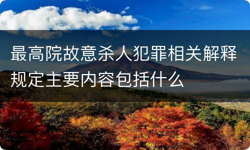 最高院故意杀人犯罪相关解释规定主要内容包括什么