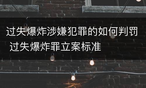 过失爆炸涉嫌犯罪的如何判罚 过失爆炸罪立案标准