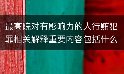 最高院对有影响力的人行贿犯罪相关解释重要内容包括什么
