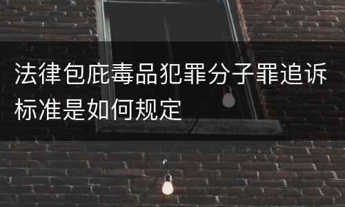 法律包庇毒品犯罪分子罪追诉标准是如何规定