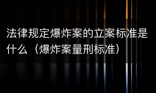 法律规定爆炸案的立案标准是什么（爆炸案量刑标准）