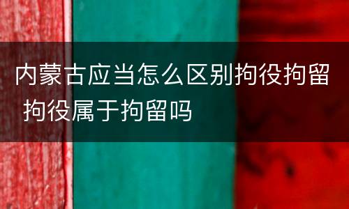 内蒙古应当怎么区别拘役拘留 拘役属于拘留吗