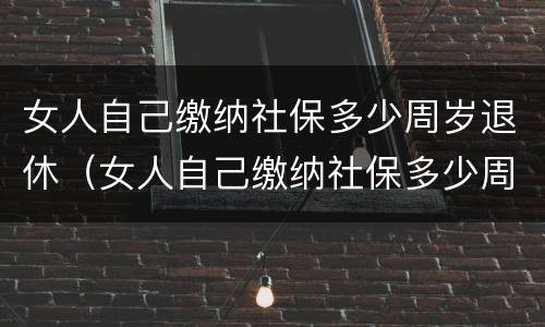女人自己缴纳社保多少周岁退休（女人自己缴纳社保多少周岁退休呢）
