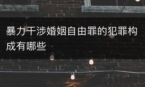 暴力干涉婚姻自由罪的犯罪构成有哪些
