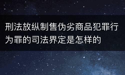 刑法放纵制售伪劣商品犯罪行为罪的司法界定是怎样的